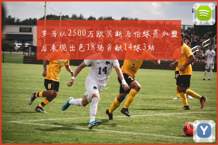 罗马以2500万欧买断马伦球员加盟后表现出色18场贡献14球3助