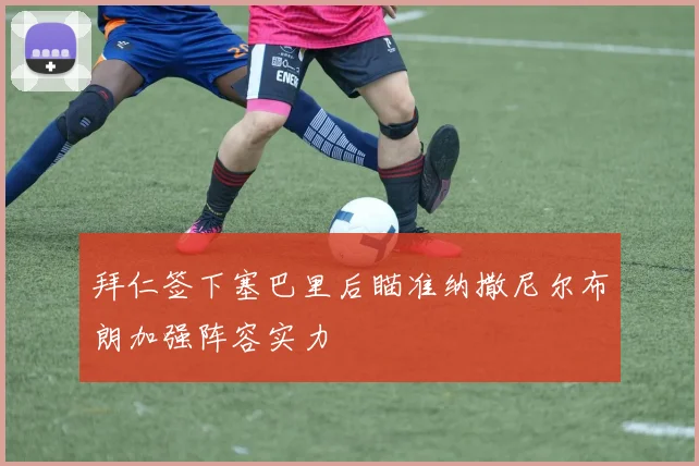 拜仁签下塞巴里后瞄准纳撒尼尔布朗加强阵容实力