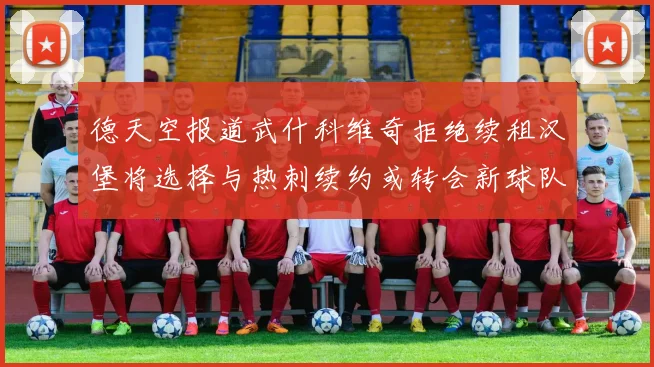 德天空报道武什科维奇拒绝续租汉堡将选择与热刺续约或转会新球队
