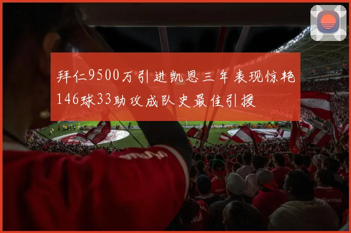 拜仁9500万引进凯恩三年表现惊艳146球33助攻成队史最佳引援