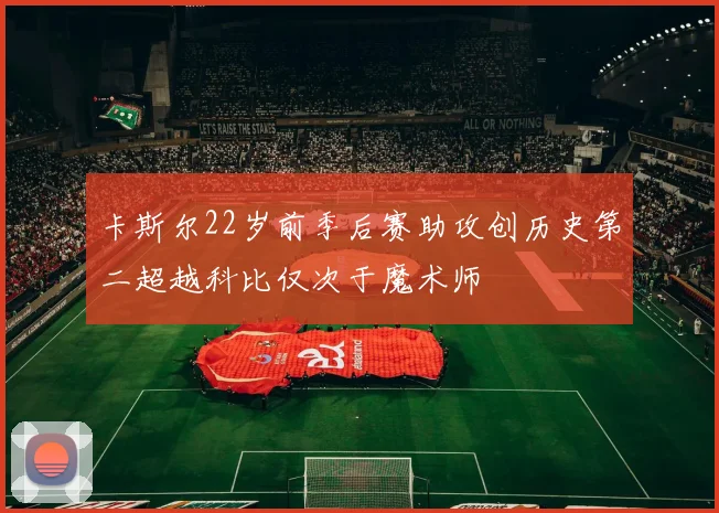 卡斯尔22岁前季后赛助攻创历史第二超越科比仅次于魔术师