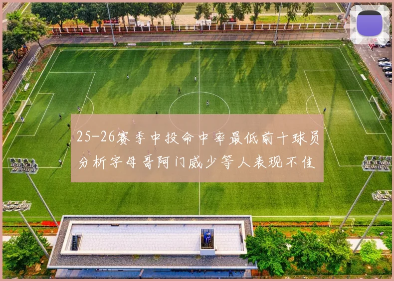 25-26赛季中投命中率最低前十球员分析字母哥阿门威少等人表现不佳