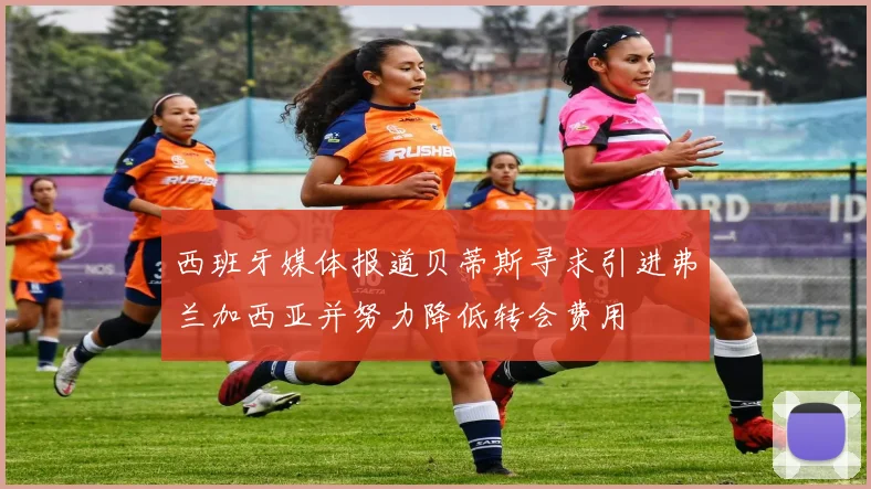 西班牙媒体报道贝蒂斯寻求引进弗兰加西亚并努力降低转会费用