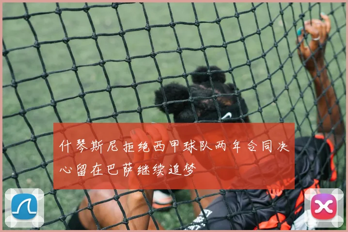 什琴斯尼拒绝西甲球队两年合同决心留在巴萨继续追梦