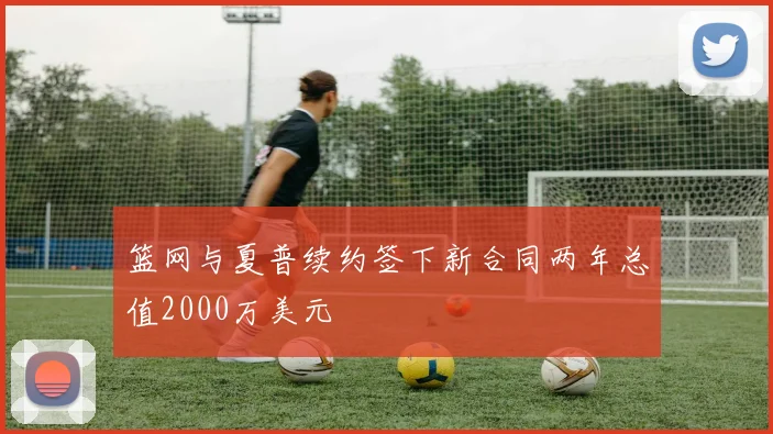 篮网与夏普续约签下新合同两年总值2000万美元